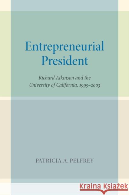 Entrepreneurial President: Richard Atkinson and the University of California, 1995-2003 Pelfrey, Patricia A. 9780520270800