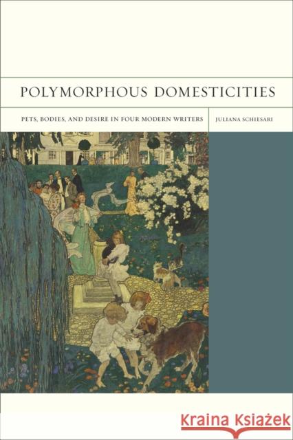 Polymorphous Domesticities: Pets, Bodies, and Desire in Four Modern Writersvolume 10 Schiesari, Juliana 9780520270848