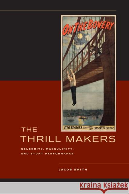 The Thrill Makers: Celebrity, Masculinity, and Stunt Performance Smith, Jacob 9780520270893 UNIVERSITY OF CALIFORNIA PRESS