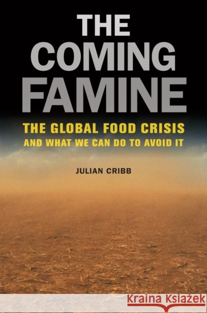 The Coming Famine: The Global Food Crisis and What We Can Do to Avoid It Cribb, Julian 9780520271234 0