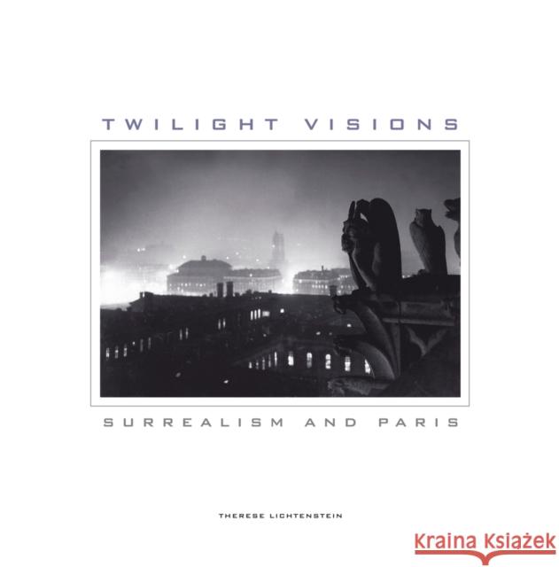 Twilight Visions: Surrealism and Paris Lichtenstein, Therese 9780520271272 0