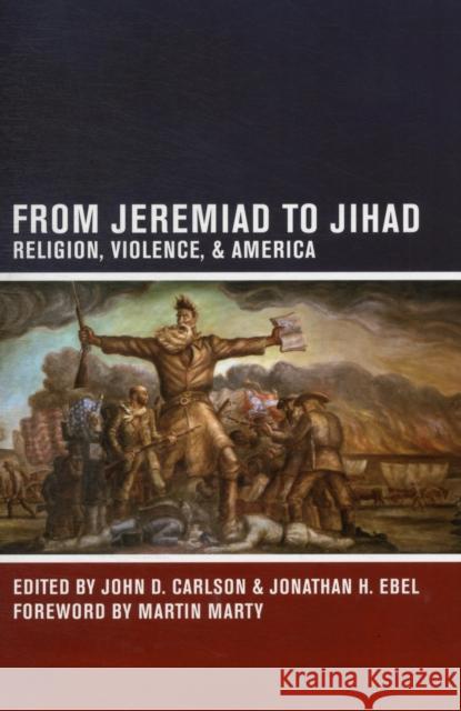 From Jeremiad to Jihad: Religion, Violence, and America Carlson, John D. 9780520271661 UNIVERSITY OF CALIFORNIA PRESS