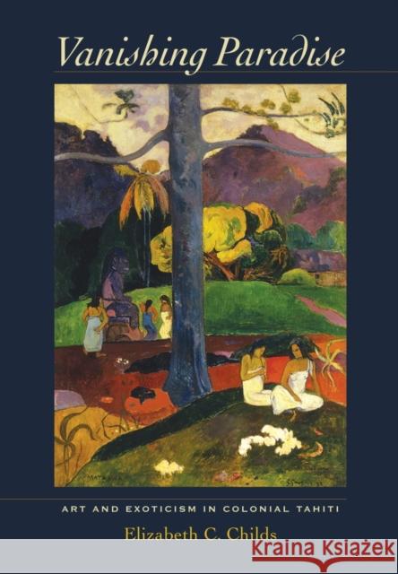 Vanishing Paradise: Art and Exoticism in Colonial Tahiti Childs, Elizabeth C. 9780520271739 0