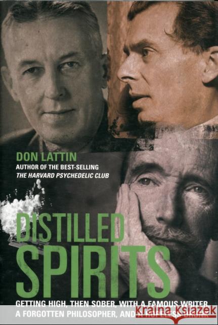 Distilled Spirits: Getting High, Then Sober, with a Famous Writer, a Forgotten Philosopher, and a Hopeless Drunk Lattin, Don 9780520272323