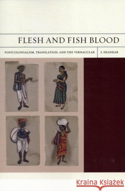 Flesh and Fish Blood: Postcolonialism, Translation, and the Vernacularvolume 11 Shankar, Subramanian 9780520272521