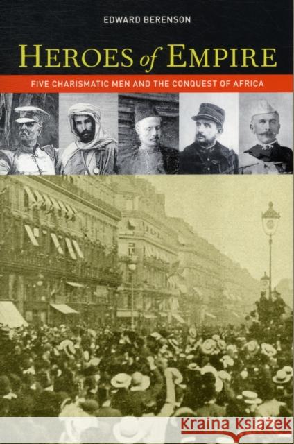 Heroes of Empire: Five Charismatic Men and the Conquest of Africa Berenson, Edward 9780520272583 UNIVERSITY OF CALIFORNIA PRESS