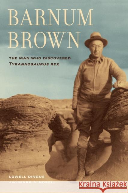 Barnum Brown: The Man Who Discovered Tyrannosaurus Rex Dingus, Lowell 9780520272613