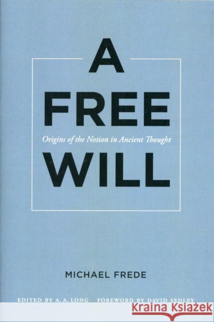 A Free Will: Origins of the Notion in Ancient Thoughtvolume 68 Frede, Michael 9780520272668 UNIVERSITY OF CALIFORNIA PRESS