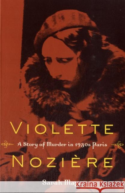 Violette Noziere: A Story of Murder in 1930s Paris Maza, Sarah 9780520272729