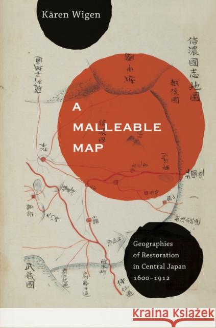 A Malleable Map: Geographies of Restoration in Central Japan, 1600-1912volume 17 Wigen, Kären 9780520272767 UNIVERSITY OF CALIFORNIA PRESS