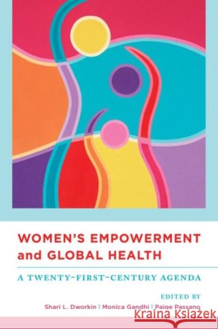 Women's Empowerment and Global Health: A Twenty-First-Century Agenda Shari Dworkin Monica Gandhi Paige Passano 9780520272880