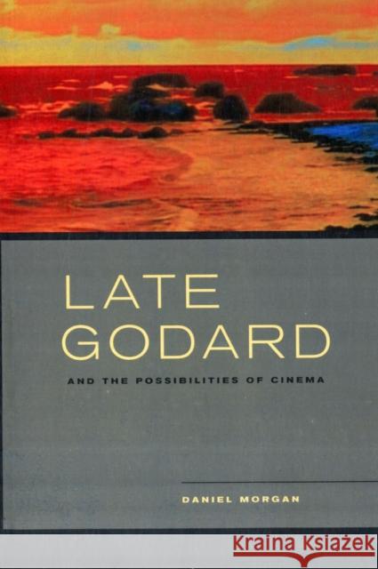 Late Godard and the Possibilities of Cinema Daniel Morgan 9780520273337