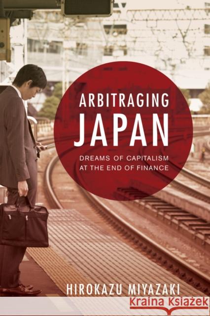 Arbitraging Japan: Dreams of Capitalism at the End of Finance Miyazaki, Hirokazu 9780520273474 0