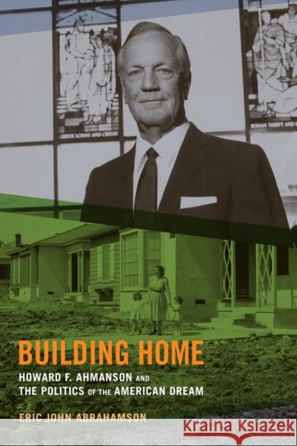 Building Home: Howard F. Ahmanson and the Politics of the American Dream Abrahamson, Eric John 9780520273757