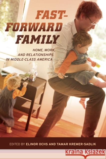 Fast-Forward Family: Home, Work, and Relationships in Middle-Class America Ochs, Elinor 9780520273979 John Wiley & Sons