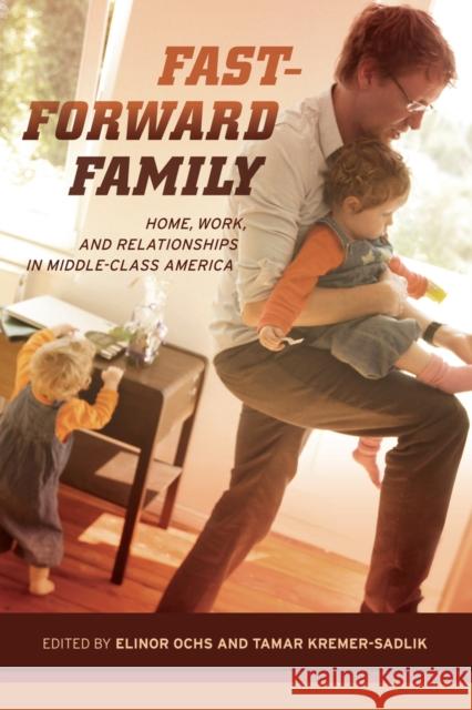 Fast-Forward Family: Home, Work, and Relationships in Middle-Class America Ochs, Elinor 9780520273986