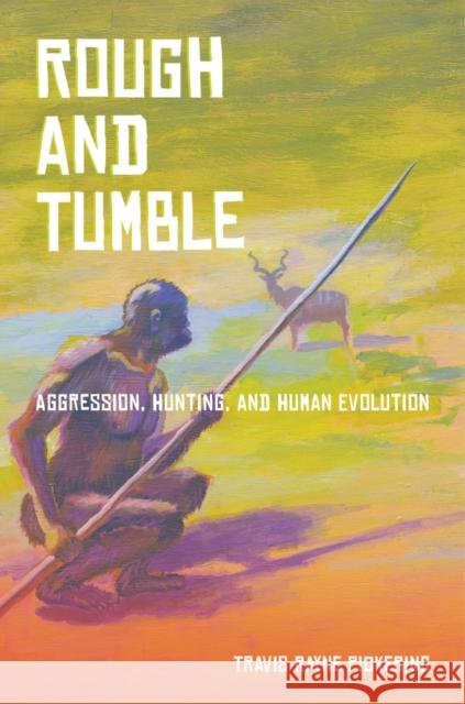 Rough and Tumble: Aggression, Hunting, and Human Evolution Pickering, Travis 9780520274006 0