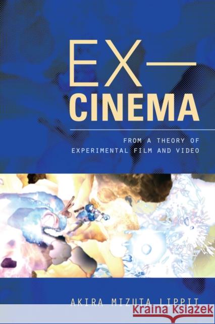 Ex-Cinema: From a Theory of Experimental Film and Video Lippit, Akira 9780520274129