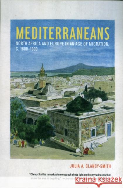 Mediterraneans: North Africa and Europe in an Age of Migration, C. 1800-1900volume 15 Clancy-Smith, Julia A. 9780520274433 UNIVERSITY OF CALIFORNIA PRESS