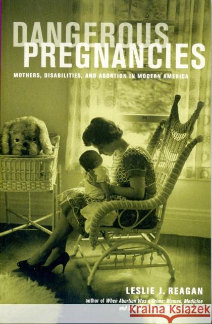 Dangerous Pregnancies: Mothers, Disabilities, and Abortion in Modern America Reagan, Leslie J. 9780520274570 
