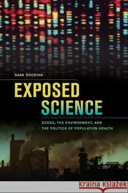 Exposed Science: Genes, the Environment, and the Politics of Population Health Shostak, Sara 9780520275171