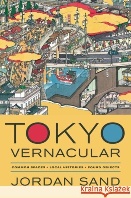 Tokyo Vernacular: Common Spaces, Local Histories, Found Objects Sand, Jordan 9780520275669