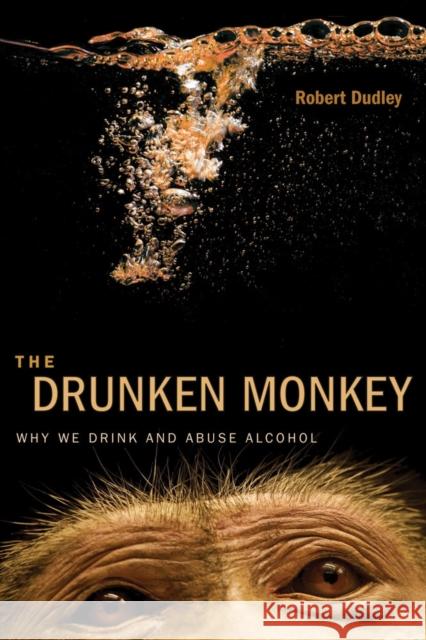 The Drunken Monkey: Why We Drink and Abuse Alcohol Dudley, Robert 9780520275690 University of California Press