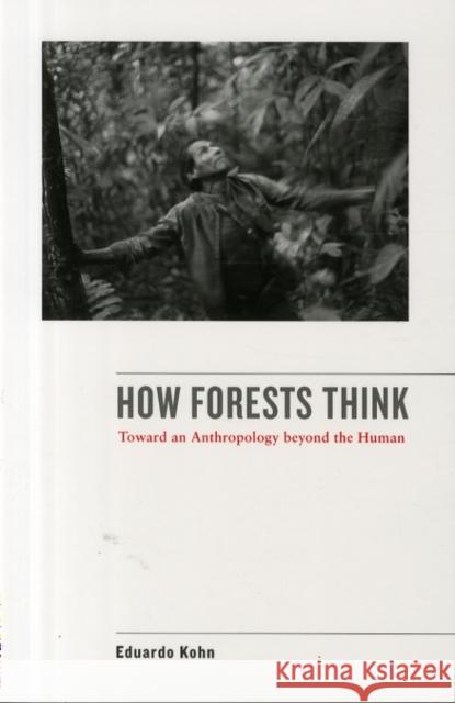 How Forests Think: Toward an Anthropology Beyond the Human Kohn, Eduardo 9780520276116 University of California Press