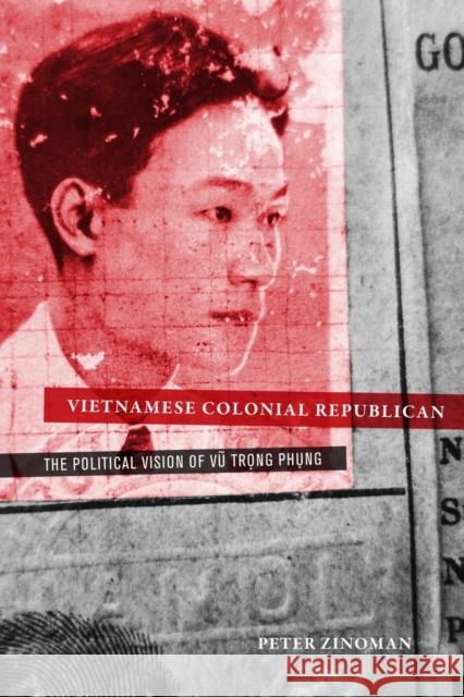 Vietnamese Colonial Republican: The Political Vision of Vu Trong Phung Zinoman, Peter 9780520276284