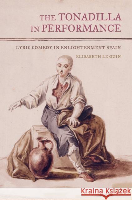 The Tonadilla in Performance: Lyric Comedy in Enlightenment Spain Le Guin, Elisabeth 9780520276307