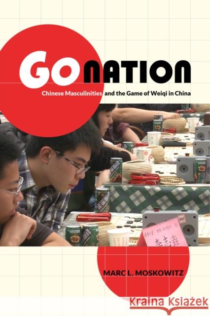 Go Nation: Chinese Masculinities and the Game of Weiqi in China Volume 28 Moskowitz, Marc L. 9780520276321 0