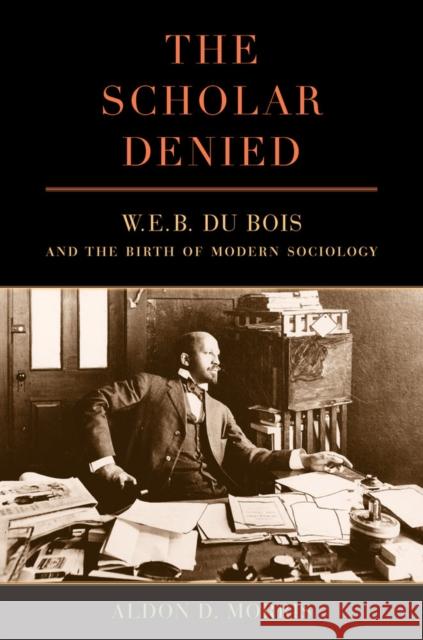 The Scholar Denied: W. E. B. Du Bois and the Birth of Modern Sociology Morris, Aldon 9780520276352 John Wiley & Sons
