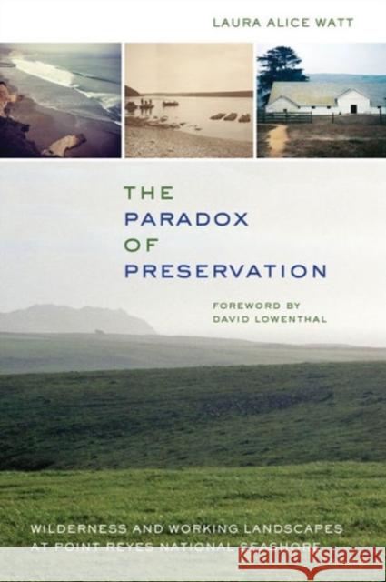 The Paradox of Preservation: Wilderness and Working Landscapes at Point Reyes National Seashore Laura Alice Watt David Lowenthal 9780520277083