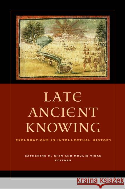 Late Ancient Knowing: Explorations in Intellectual History Chin, Catherine Michael 9780520277175 John Wiley & Sons