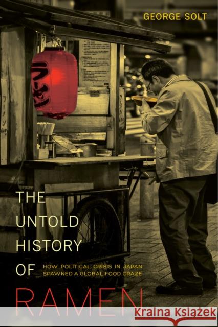 The Untold History of Ramen: How Political Crisis in Japan Spawned a Global Food Craze Volume 49 Solt, George 9780520277564 University of California Press