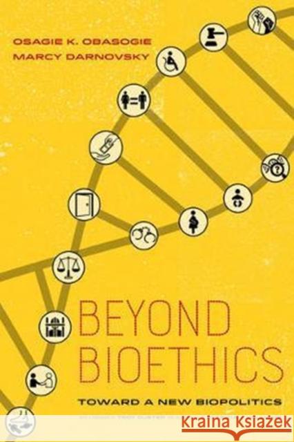 Beyond Bioethics: Toward a New Biopolitics Osagie K. Obasogie Marcy Darnovsky Troy Duster 9780520277847 University of California Press