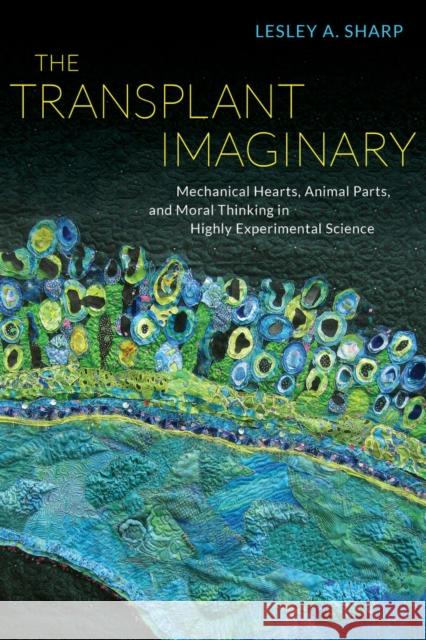 The Transplant Imaginary: Mechanical Hearts, Animal Parts, and Moral Thinking in Highly Experimental Science Sharp, Lesley A. 9780520277960 0