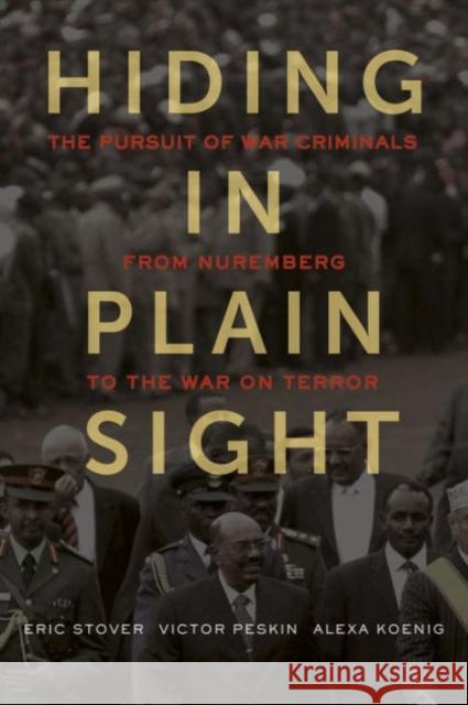 Hiding in Plain Sight: The Pursuit of War Criminals from Nuremberg to the War on Terror Eric Stover Victor Peskin K. Alexa Koenig 9780520278059