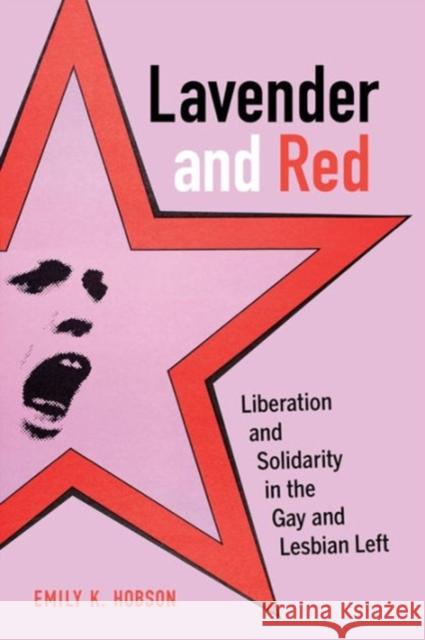 Lavender and Red: Liberation and Solidarity in the Gay and Lesbian Left Emily K. Hobson 9780520279063