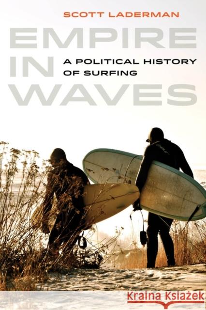 Empire in Waves: A Political History of Surfing Volume 1 Laderman, Scott 9780520279100 University of California Press