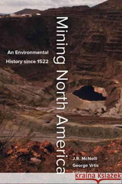 Mining North America: An Environmental History Since 1522 Mcneill, John R.; Vrtis, George 9780520279179
