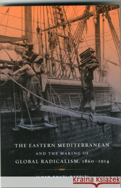 The Eastern Mediterranean and the Making of Global Radicalism, 1860-1914: Volume 13 Khuri-Makdisi, Ilham 9780520280144