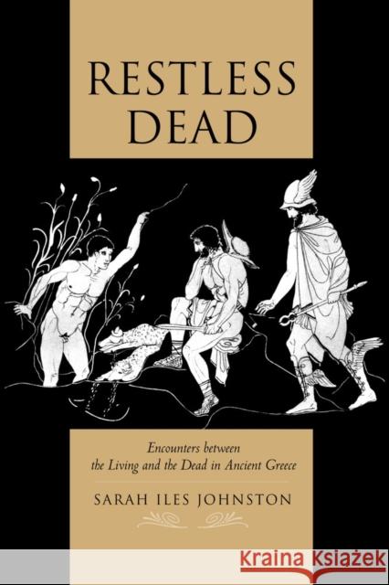 Restless Dead: Encounters Between the Living and the Dead in Ancient Greece Johnston, Sarah Iles 9780520280182