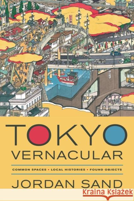 Tokyo Vernacular: Common Spaces, Local Histories, Found Objects Sand, Jordan 9780520280373