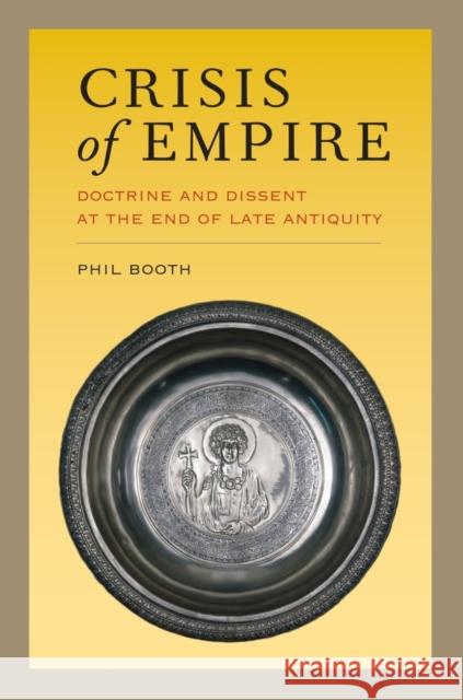 Crisis of Empire: Doctrine and Dissent at the End of Late Antiquityvolume 52 Booth, Phil 9780520280427