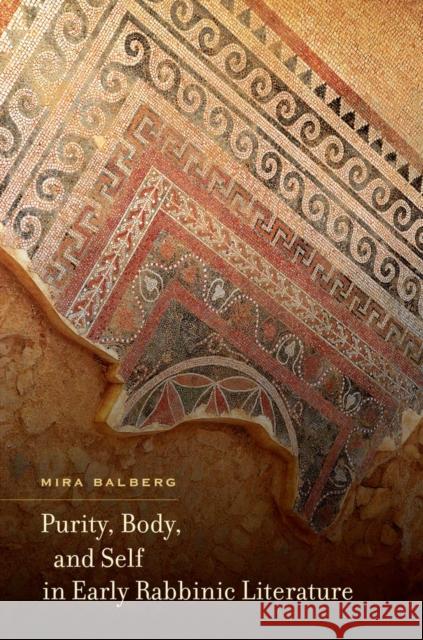 Purity, Body, and Self in Early Rabbinic Literature Mira Balberg 9780520280632 University of California Press