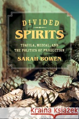 Divided Spirits: Tequila, Mezcal, and the Politics of Productionvolume 56 Bowen, Sarah 9780520281042 University of California Press