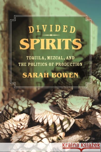 Divided Spirits: Tequila, Mezcal, and the Politics of Productionvolume 56 Bowen, Sarah 9780520281059 University of California Press