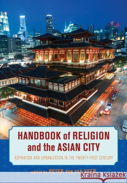 Handbook of Religion and the Asian City: Aspiration and Urbanization in the Twenty-First Century Van Der Veer, Peter 9780520281226