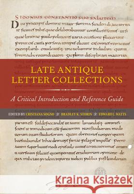 Late Antique Letter Collections: A Critical Introduction and Reference Guide Cristiana Sogno Bradley K. Storin Edward J. Watts 9780520281448 University of California Press